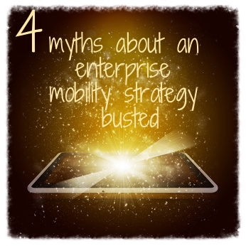 4_myths_about_an_enterprise_mobility_strategy_busted